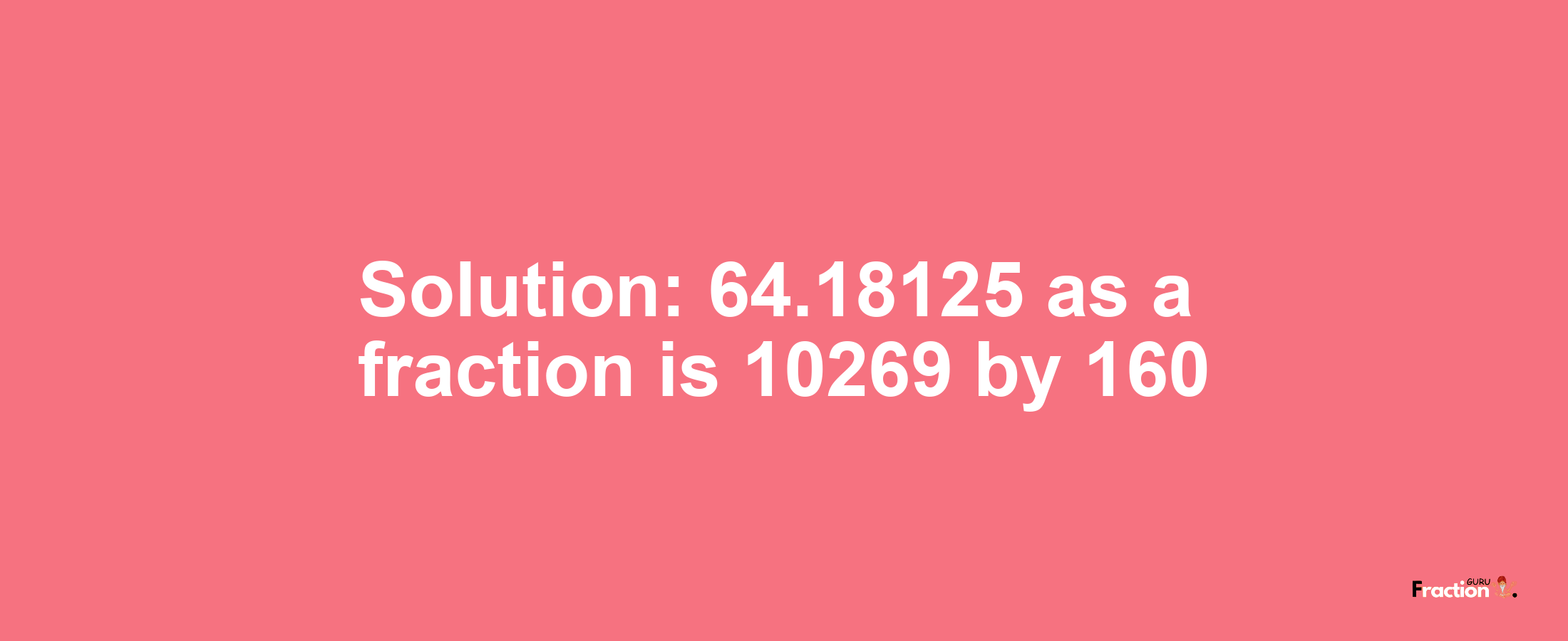 Solution:64.18125 as a fraction is 10269/160